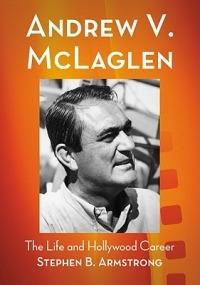 Andrew V. McLaglen: The Life and Hollywood Career - Stephen B. Armstrong - cover