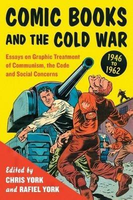 Comic Books and the Cold War, 1946-1962: Essays on Graphic Treatment of Communism, the Code and Social Concerns - cover