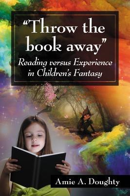 Throw the book away: Reading Versus Experience in Children's Fantasy - Amie A. Doughty - cover