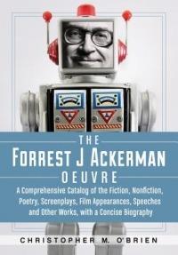 The Forrest J Ackerman Oeuvre: A Comprehensive Catalog of the Fiction, Nonfiction, Poetry, Screenplays, Film Appearances, Speeches and Other W - Christopher M. O’Brien - cover