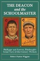 The Deacon and the Schoolmaster: Phillippe and Leever, Pittsburgh's Great Turn-of-the-Century Pitchers - Robert Peyton Wiggins - cover