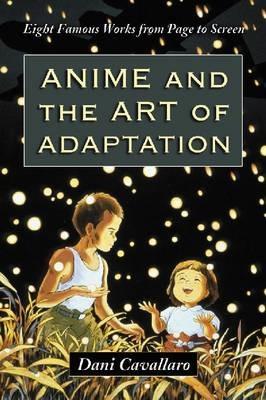 Anime and the Art of Adaptation: Eight Famous Works from Page to Screen - Dani Cavallaro - cover