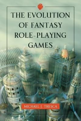 The Evolution of Fantasy Role-Playing Games - Michael J. Tresca - cover