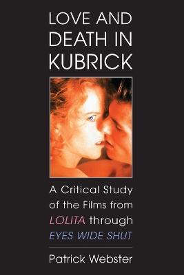 Love and Death in Kubrick: A Critical Study of the Films from Lolita through Eyes Wide Shut - Patrick Webster - cover