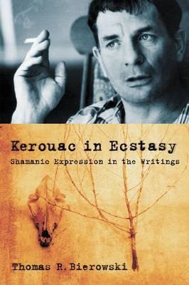 Kerouac in Ecstasy: Shamanic Expression in the Writings - Thomas R. Bierowski - cover