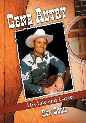 Gene Autry: His Life and Career - Don Cusic - cover