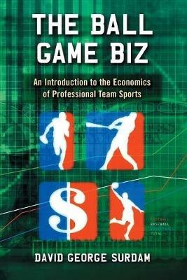 The Ball Game Biz: An Introduction to the Economics of Professional Team Sports - David George Surdam - cover