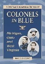 Colonels in Blue--Michigan, Ohio and West Virginia: A Civil War Biographical Dictionary