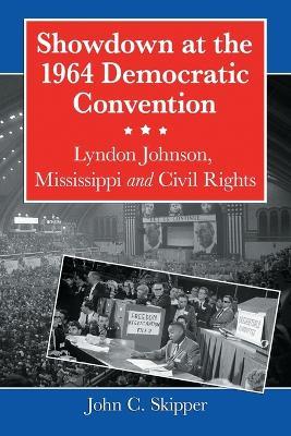 Showdown at the 1964 Democratic Convention: Lyndon Johnson, Mississippi and Civil Rights - John C. Skipper - cover