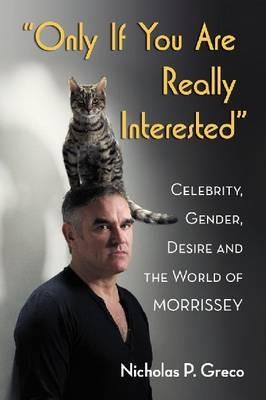 "Only If You Are Really Interested": Celebrity, Gender, Desire and the World of Morrissey - Nicholas P. Greco - cover