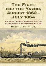 The Fight for the Yazoo, August 1862-July 1864: Swamps, Forts and Fleets on Vicksburg's Northern Flank
