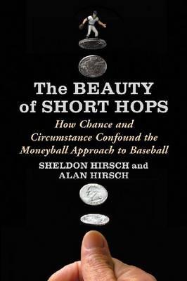 The Beauty of Short Hops: How Chance Confounds the Statistical Study of Baseball - Sheldon Hirsch,Alan Hirsch - cover