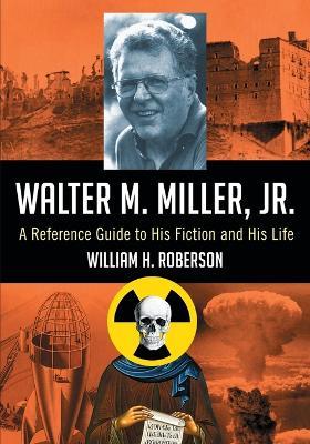 Walter M. Miller, Jr.: A Reference Guide to His Fiction and His Life - William H. Roberson - cover