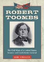 Robert Toombs: The Civil Wars of a United States Senator and Confederate General - Mark Scroggins - cover