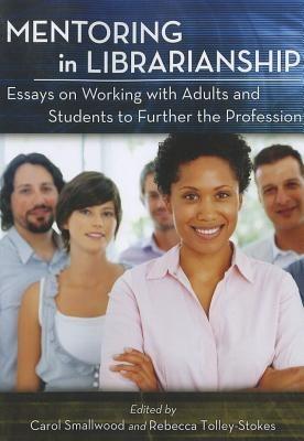 Mentoring in Librarianship: Essays on Working with Adults and Students to Further the Profession - Carol Smallwood - cover