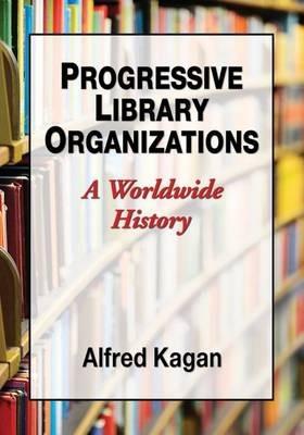 Progressive Library Organizations: A Worldwide History - Alfred Kagan - cover