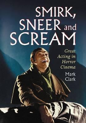 Smirk, Sneer and Scream: Great Acting in Horror Cinema - Mark Clark - cover