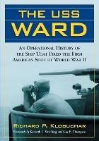 USS Ward: An Operational History of the Ship That Fired the First American Shot of World War II