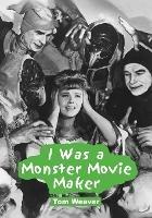 I Was a Monster Movie Maker: Conversations with 22 SF and Horror Filmmakers - Tom Weaver - cover