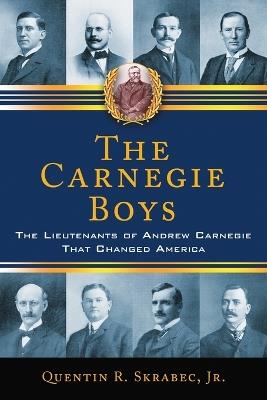 The Carnegie Boys: The Lieutenants of Andrew Carnegie That Changed America - Quentin R. Skrabec - cover