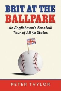 Brit at the Ballpark: An Englishman's Baseball Tour of All 50 States - Peter Taylor - cover