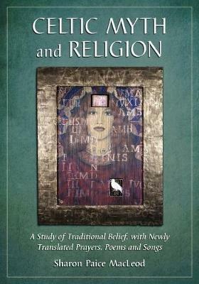 Celtic Myth and Religion: A Study of Traditional Belief, with Newly Translated Prayers, Poems and Songs - Sharon Paice MacLeod - cover