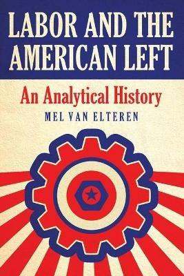 Labor and the American Left: An Analytical History - Mel van Elteren - cover