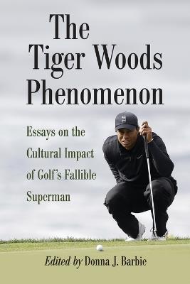 The Tiger Woods Phenomenon: Essays on the Cultural Impact of Golf's Fallible Superman - cover