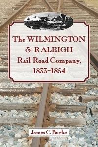 The Wilmington & Raleigh Rail Road Company, 1833-1854 - James C. Burke - cover