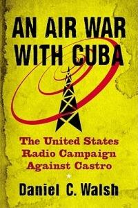 An Air War with Cuba: The United States Radio Campaign Against Castro - Daniel C. Walsh - cover