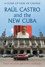 Raul Castro and the New Cuba: A Close-Up View of Change