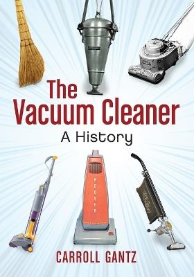 The Vacuum Cleaner: A History - Carroll Gantz - cover