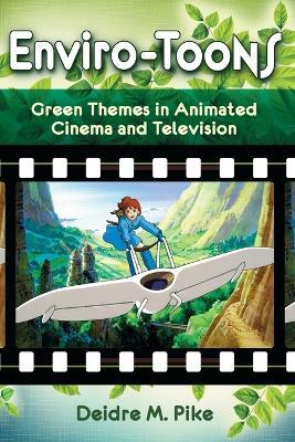 Enviro-Toons: Green Themes in Animated Cinema and Television - Deidre M. Pike - cover