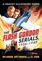 The Flash Gordon Serials, 1936-1940: A Heavily Illustrated Guide
