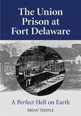 The Union Prison at Fort Delaware: A Perfect Hell on Earth - Brian Temple - cover