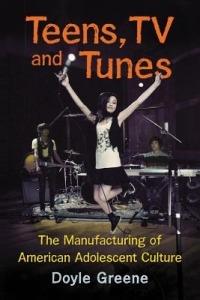 Teens, TV and Tunes: The Manufacturing of American Adolescent Culture - Doyle Greene - cover