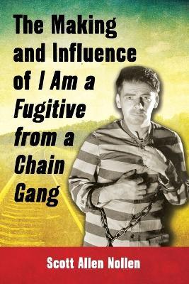 The Making and Influence of I Am a Fugitive from a Chain Gang - Scott Allen Nollen - cover