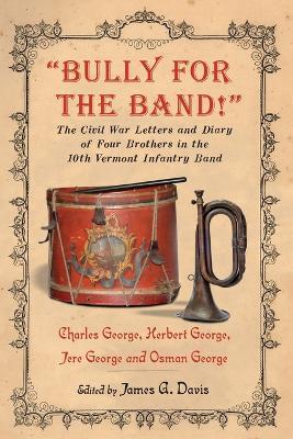 Bully for the Band!: The Civil War Letters and Diary of Four Brothers in the 10th Vermont Infantry Band - cover
