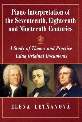 Piano Interpretation of the Seventeenth, Eighteenth and Nineteenth Centuries: A Study of Theory and Practice Using Original Documents - Elena Letnanova - cover