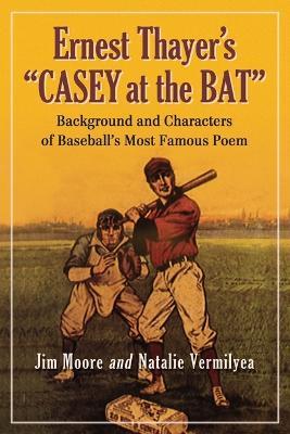 Ernest Thayer's ""Casey at the Bat: Background and Characters of Baseball's Most Famous Poem - Jim Moore - cover