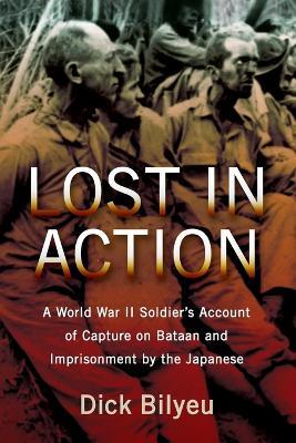 Lost in Action: A World War II Soldier's Account of Capture on Bataan and Imprisonment by the Japanese - Dick Bilyeu - cover
