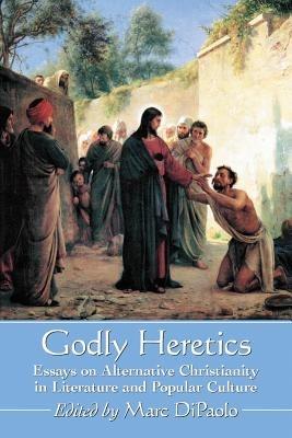 Godly Heretics: Essays on Alternative Christianity in Literature and Popular Culture - cover