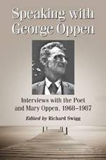 Speaking with George Oppen: Interviews with the Poet and Mary Oppen, 1968-1987