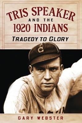 Tris Speaker and the 1920 Indians: Tragedy to Glory - Gary Webster - cover