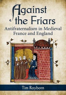 Against the Friars: Antifraternalism in Medieval France and England - Tim Rayborn - cover