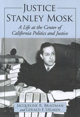 Justice Stanley Mosk: A Life at the Center of California Politics and Justice - Jacqueline R. Braitman,Gerald F. Uelmen - cover