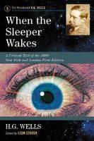 When the Sleeper Wakes: A Critical Text of the 1899 New York and London First Edition, with an Introduction and Appendices - H G Wells - cover