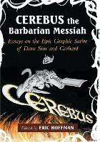 Cerebus the Barbarian Messiah: Essays on the Epic Graphic Satire of Dave Sim and Gerhard