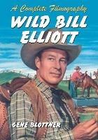 Wild Bill Elliott: A Complete Filmography - Gene Blottner - cover