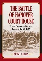 The Battle of Hanover Court House: Turning Point of the Peninsula Campaign, May 27, 1862 - Michael C. Hardy - cover